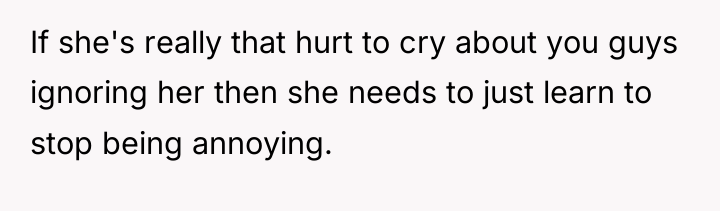 If she's really that hurt to cry about you guys...
