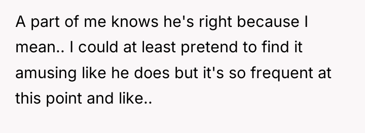A part of me knows he's right because I mean.....