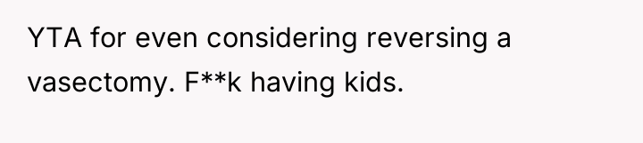 YTA for even considering reversing a vasectomy. F**k having kids.