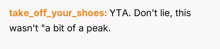 take_off_your_shoes YTA. Don't lie, this wasn't "a bit of a...
