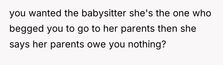you wanted the babysitter she's the one who begged you...