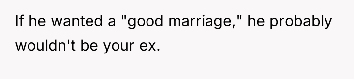 If he wanted a "good marriage," he probably wouldn't be...