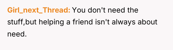 Girl_next_Thread You don't need the stuff,but helping a friend isn't...