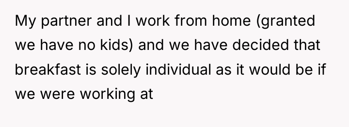My partner and I work from home (granted we have...