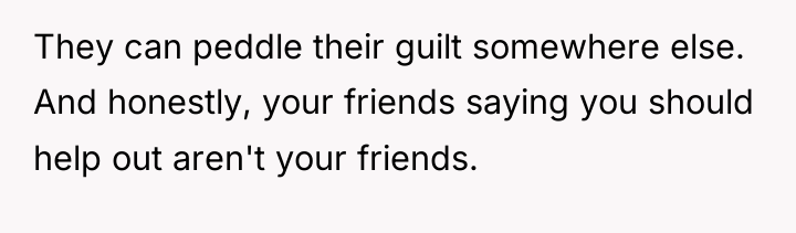 They can peddle their guilt somewhere else. And honestly, your...
