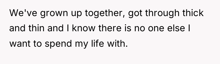 We've grown up together, got through thick and thin and...