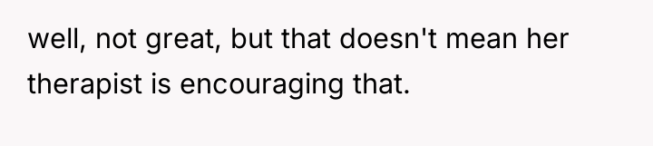 well, not great, but that doesn't mean her therapist is...