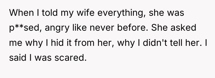 When I told my wife everything, she was p**sed, angry...