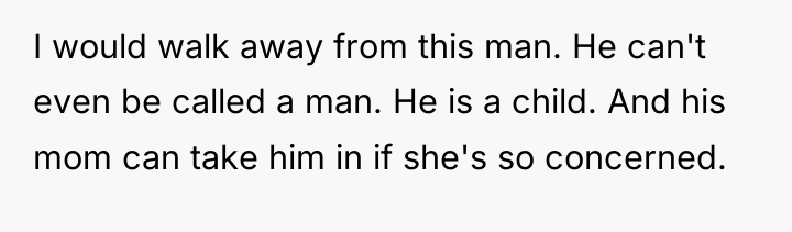 I would walk away from this man. He can't even...
