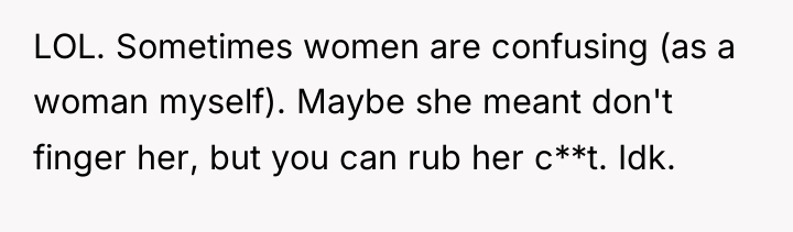 LOL. Sometimes women are confusing (as a woman myself). Maybe...