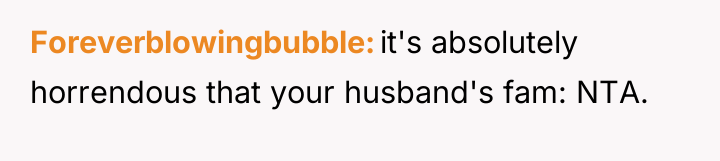 Foreverblowingbubble it's absolutely horrendous that your husband's fam: NTA.