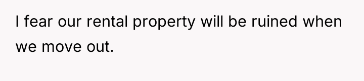 I fear our rental property will be ruined when we...