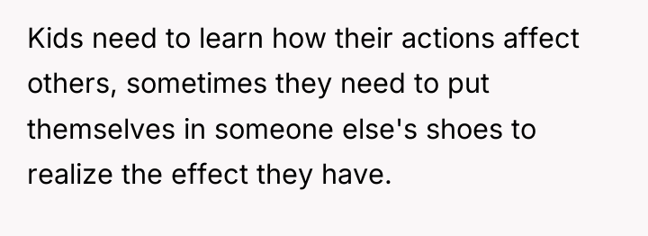 Kids need to learn how their actions affect others, sometimes...