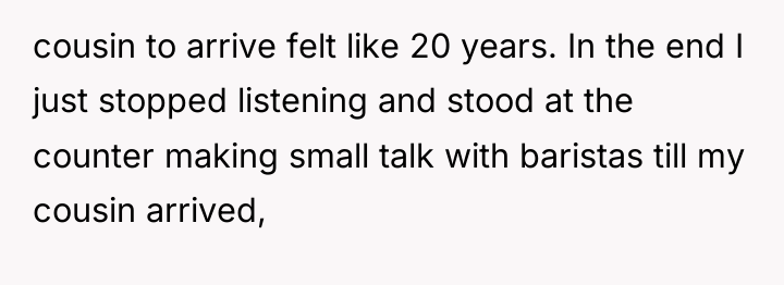 cousin to arrive felt like 20 years. In the end...