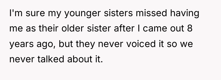 I'm sure my younger sisters missed having me as their...