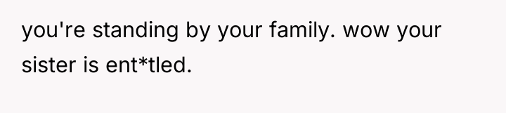 you're standing by your family. wow your sister is ent*tled.