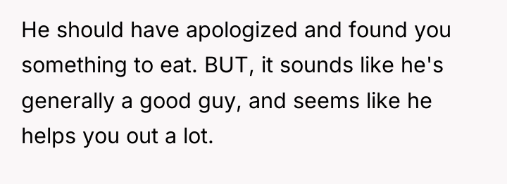 He should have apologized and found you something to eat....