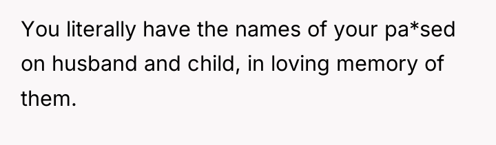 You literally have the names of your pa*sed on husband...