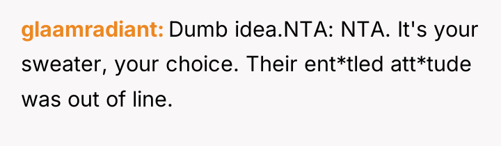 glaamradiant Dumb idea.NTA: NTA. It's your sweater, your choice. Their...