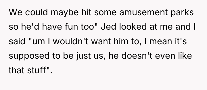 We could maybe hit some amusement parks so he'd have...