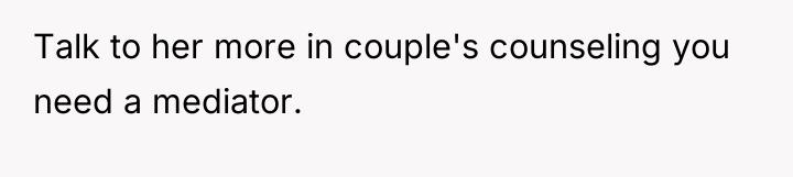 Talk to her more in couple's counseling you need a...