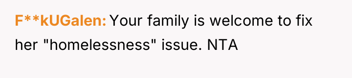 F**kUGalen Your family is welcome to fix her "homelessness" issue....