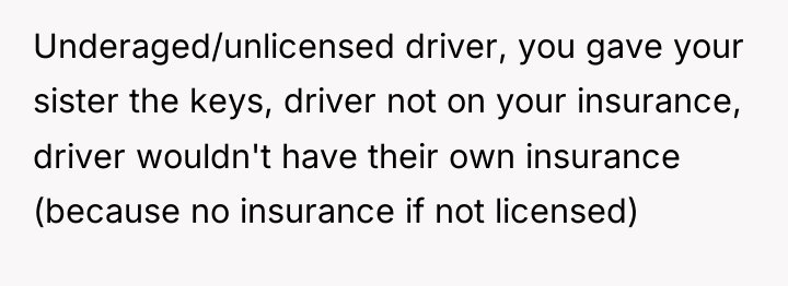 Underaged/unlicensed driver, you gave your sister the keys, driver not...