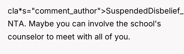 cla*s="comment_author">SuspendedDisbelief_3: NTA. Maybe you can involve the school's counselor to...