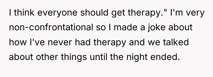 I think everyone should get therapy." I'm very non-confrontational so...
