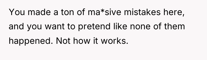 You made a ton of ma*sive mistakes here, and you...