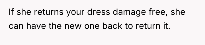 If she returns your dress damage free, she can have...