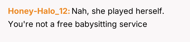 Honey-Halo_12 Nah, she played herself. You're not a free babysitting...