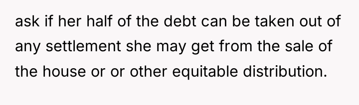 ask if her half of the debt can be taken...