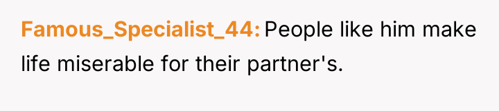Famous_Specialist_44 People like him make life miserable for their partner's.