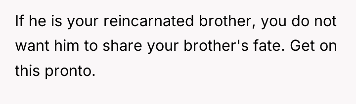If he is your reincarnated brother, you do not want...