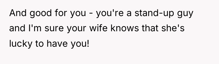 And good for you - you're a stand-up guy and...