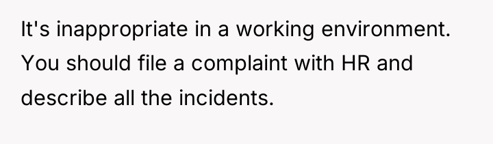 It's inappropriate in a working environment. You should file a...