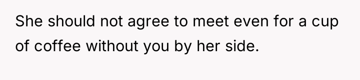 She should not agree to meet even for a cup...