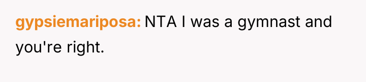 gypsiemariposa NTA I was a gymnast and you're right.