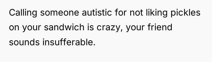 Calling someone autistic for not liking pickles on your sandwich...