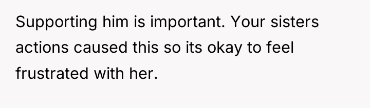 Supporting him is important. Your sisters actions caused this so...