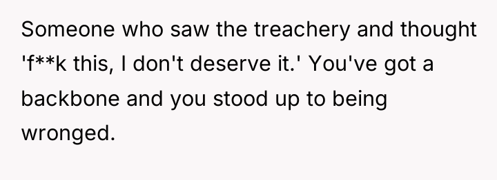 Someone who saw the treachery and thought 'f**k this, I...