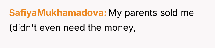 SafiyaMukhamadova My parents sold me (didn't even need the money,