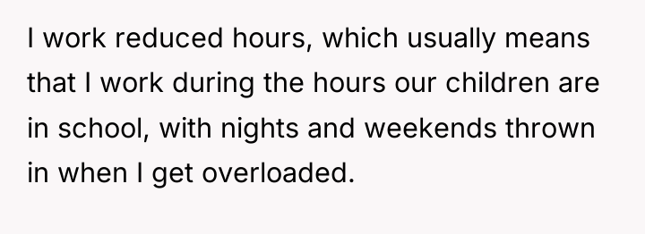 I work reduced hours, which usually means that I work...