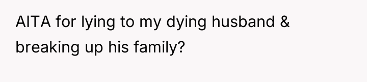 AITA for lying to my dying husband & breaking up...