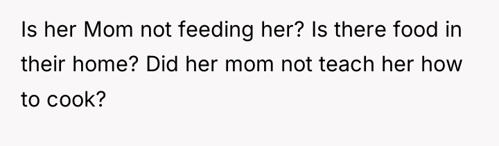 Is her Mom not feeding her? Is there food in...