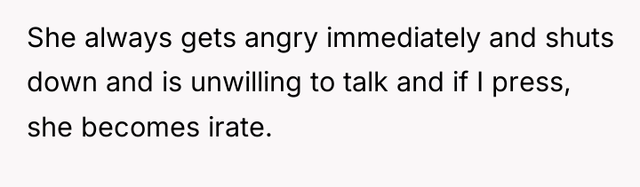 She always gets angry immediately and shuts down and is...