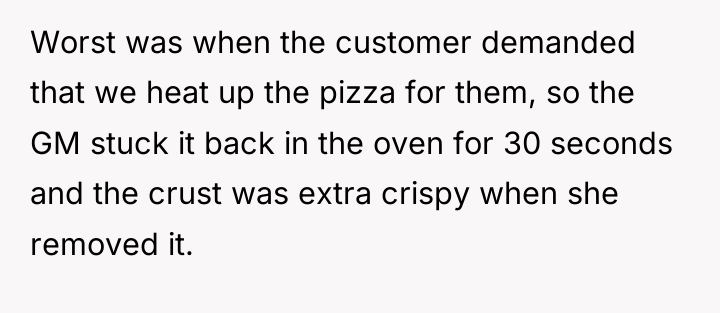 Worst was when the customer demanded that we heat up...