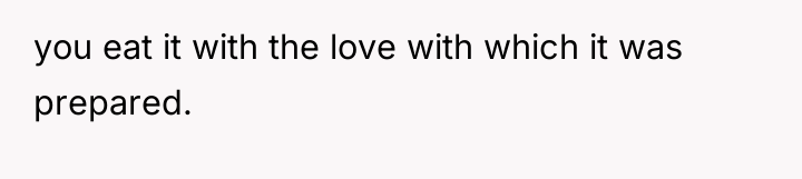 you eat it with the love with which it was...