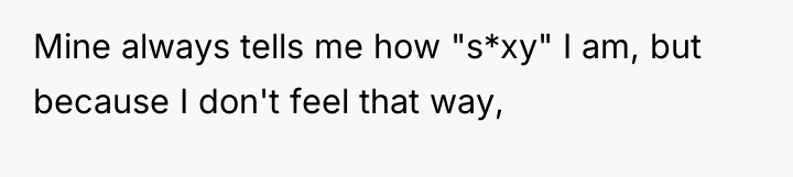 Mine always tells me how "s*xy" I am, but because...